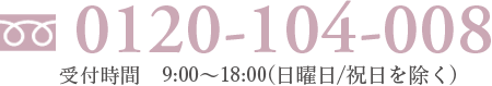 0120-104-008 受付時間9:00~18:00（第2･4土曜日/日曜/祝日休み）